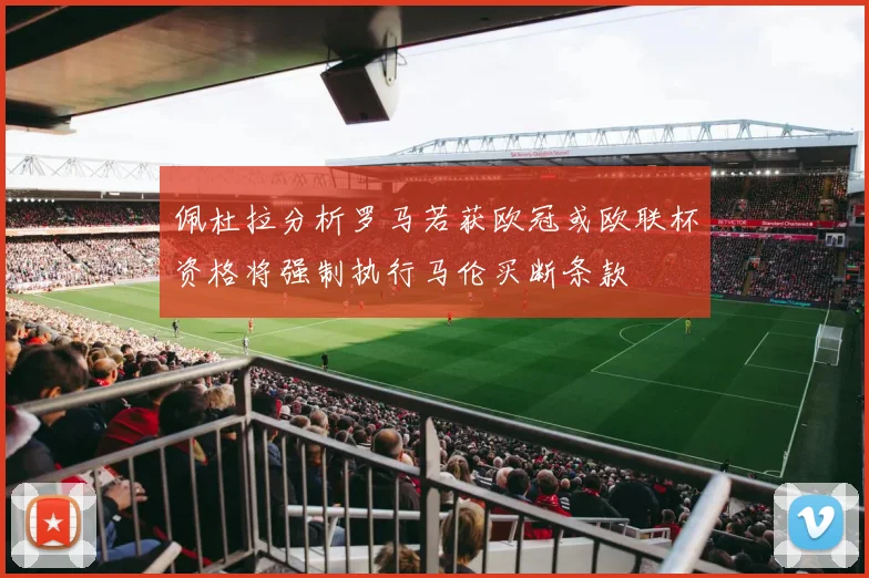 佩杜拉分析罗马若获欧冠或欧联杯资格将强制执行马伦买断条款