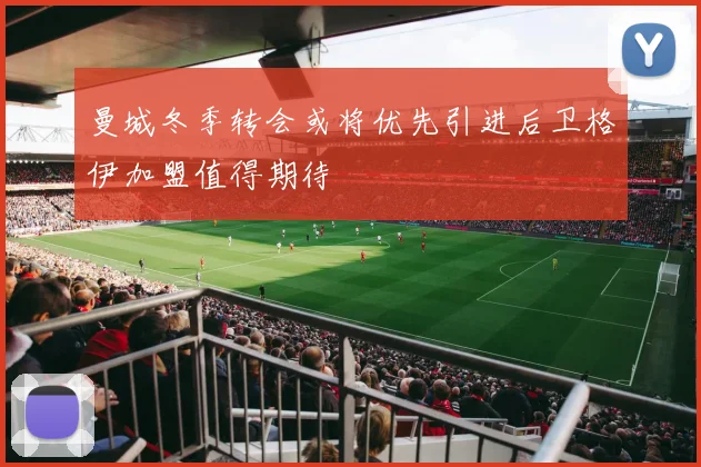 曼城冬季转会或将优先引进后卫格伊加盟值得期待