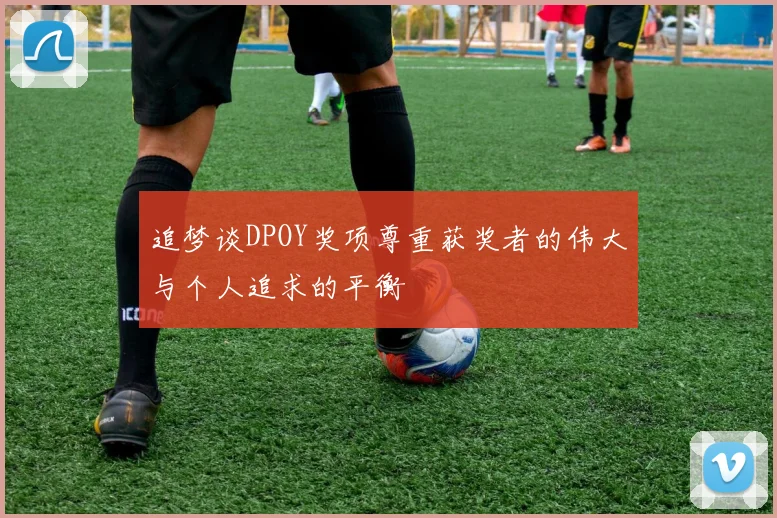 追梦谈DPOY奖项尊重获奖者的伟大与个人追求的平衡