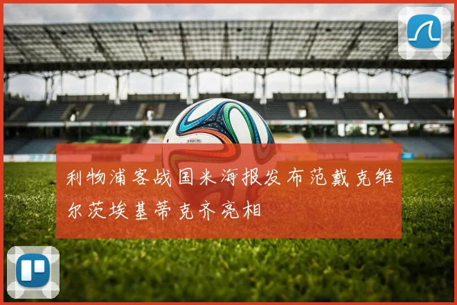 利物浦客战国米海报发布范戴克维尔茨埃基蒂克齐亮相