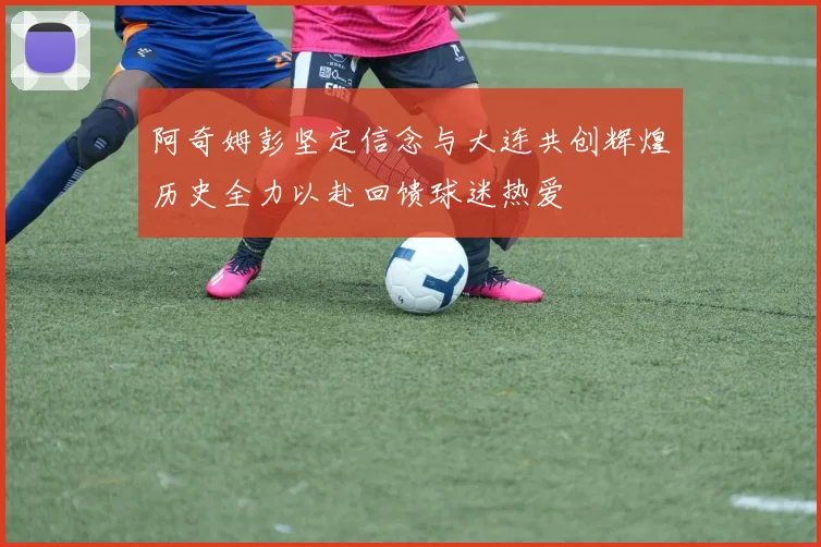 阿奇姆彭坚定信念与大连共创辉煌历史全力以赴回馈球迷热爱