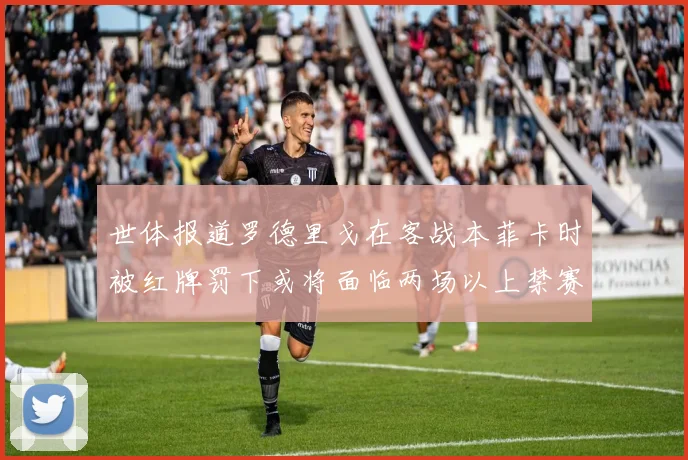 世体报道罗德里戈在客战本菲卡时被红牌罚下或将面临两场以上禁赛处罚