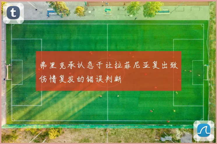 弗里克承认急于让拉菲尼亚复出致伤情复发的错误判断