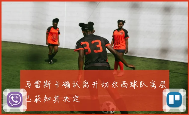 马雷斯卡确认离开切尔西球队高层已获知其决定