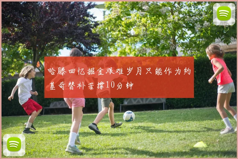 哈滕回忆掘金艰难岁月只能作为约基奇替补苦撑10分钟