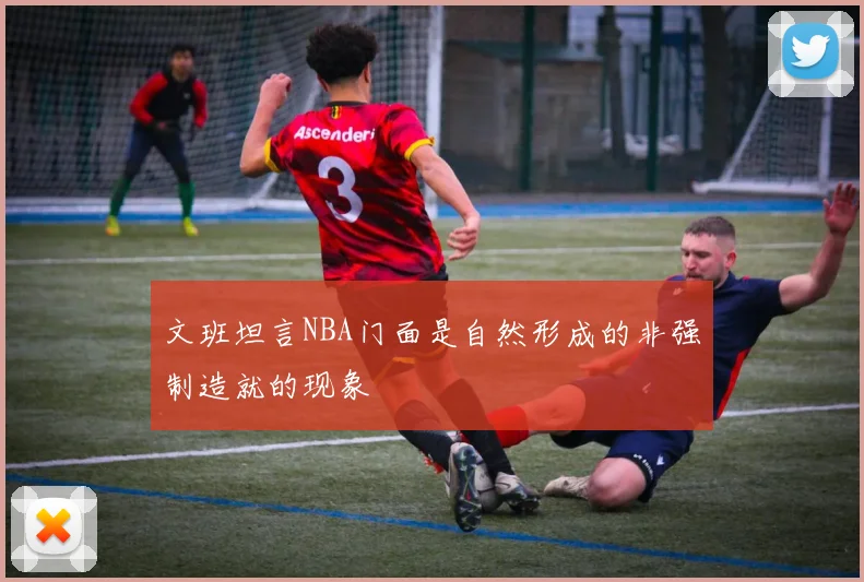 文班坦言NBA门面是自然形成的非强制造就的现象