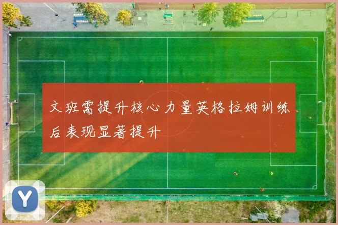 文班需提升核心力量英格拉姆训练后表现显著提升