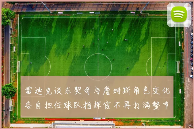 雷迪克谈东契奇与詹姆斯角色变化各自担任球队指挥官不再打满整节