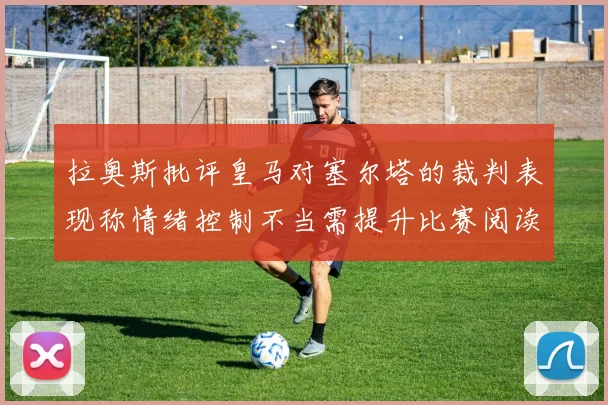 拉奥斯批评皇马对塞尔塔的裁判表现称情绪控制不当需提升比赛阅读能力