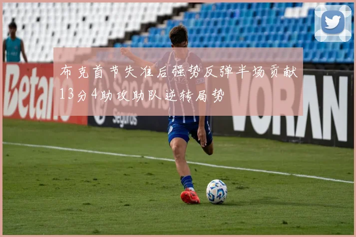 布克首节失准后强势反弹半场贡献13分4助攻助队逆转局势