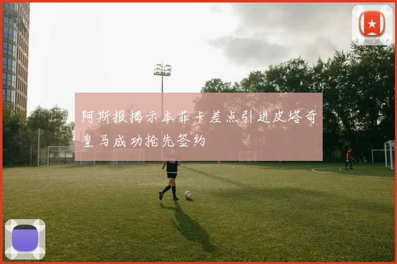 阿斯报揭示本菲卡差点引进皮塔奇皇马成功抢先签约