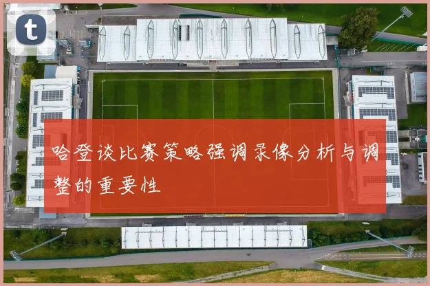 哈登谈比赛策略强调录像分析与调整的重要性