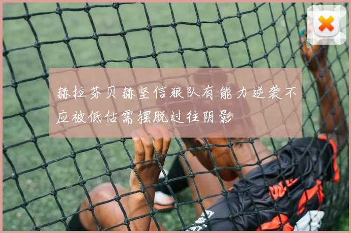 赫拉芬贝赫坚信狼队有能力逆袭不应被低估需摆脱过往阴影